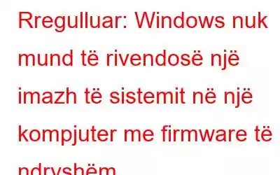 Rregulluar: Windows nuk mund të rivendosë një imazh të sistemit në një kompjuter me firmware të ndryshëm