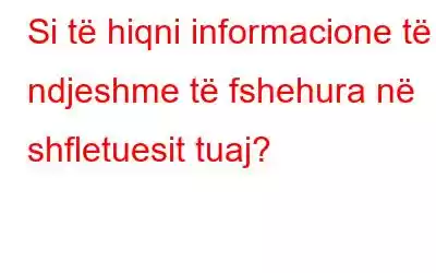 Si të hiqni informacione të ndjeshme të fshehura në shfletuesit tuaj?