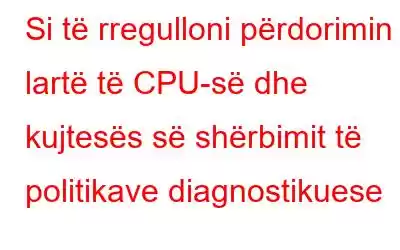 Si të rregulloni përdorimin e lartë të CPU-së dhe kujtesës së shërbimit të politikave diagnostikuese