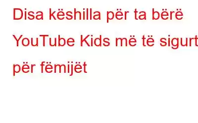 Disa këshilla për ta bërë YouTube Kids më të sigurt për fëmijët