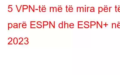 5 VPN-të më të mira për të parë ESPN dhe ESPN+ në 2023