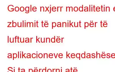 Google nxjerr modalitetin e zbulimit të panikut për të luftuar kundër aplikacioneve keqdashëse: Si ta përdorni atë