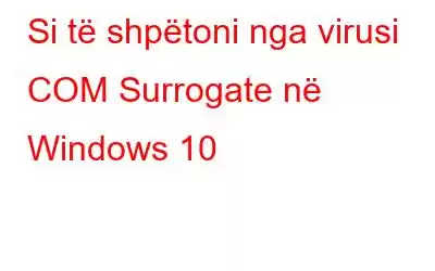 Si të shpëtoni nga virusi COM Surrogate në Windows 10