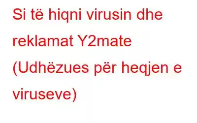 Si të hiqni virusin dhe reklamat Y2mate (Udhëzues për heqjen e viruseve)