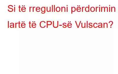 Si të rregulloni përdorimin e lartë të CPU-së Vulscan?