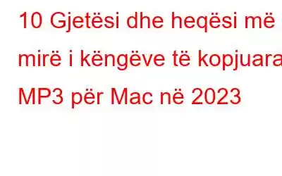 10 Gjetësi dhe heqësi më i mirë i këngëve të kopjuara MP3 për Mac në 2023