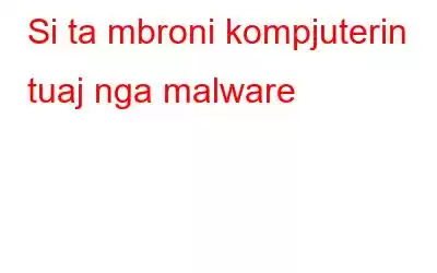 Si ta mbroni kompjuterin tuaj nga malware