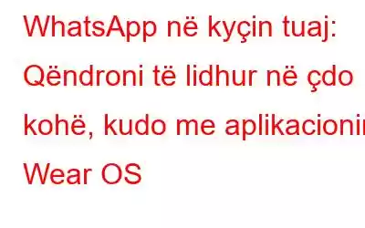 WhatsApp në kyçin tuaj: Qëndroni të lidhur në çdo kohë, kudo me aplikacionin Wear OS