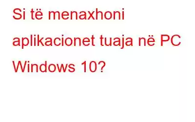 Si të menaxhoni aplikacionet tuaja në PC Windows 10?