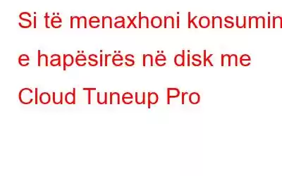 Si të menaxhoni konsumin e hapësirës në disk me Cloud Tuneup Pro