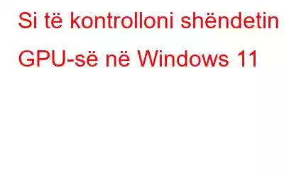 Si të kontrolloni shëndetin e GPU-së në Windows 11