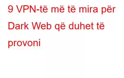 9 VPN-të më të mira për Dark Web që duhet të provoni