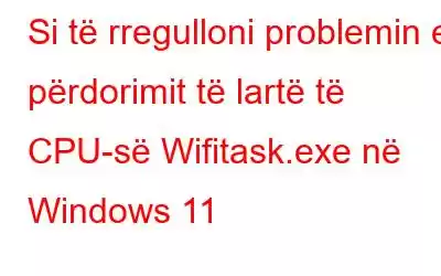 Si të rregulloni problemin e përdorimit të lartë të CPU-së Wifitask.exe në Windows 11