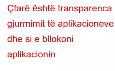 Çfarë është transparenca e gjurmimit të aplikacioneve dhe si e bllokoni aplikacionin