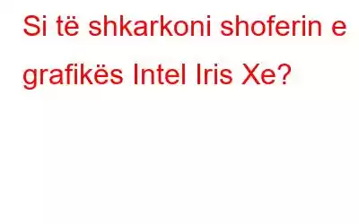 Si të shkarkoni shoferin e grafikës Intel Iris Xe?