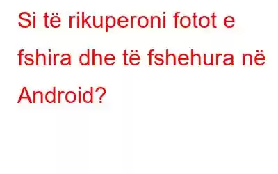 Si të rikuperoni fotot e fshira dhe të fshehura në Android?