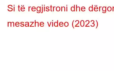 Si të regjistroni dhe dërgoni mesazhe video (2023)