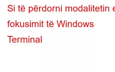 Si të përdorni modalitetin e fokusimit të Windows Terminal