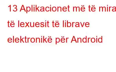 13 Aplikacionet më të mira të lexuesit të librave elektronikë për Android