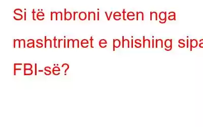 Si të mbroni veten nga mashtrimet e phishing sipas FBI-së?