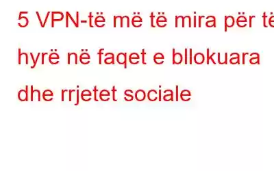 5 VPN-të më të mira për të hyrë në faqet e bllokuara dhe rrjetet sociale