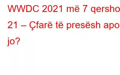 WWDC 2021 më 7 qershor 21 – Çfarë të presësh apo jo?