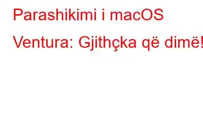 Parashikimi i macOS Ventura: Gjithçka që dimë!