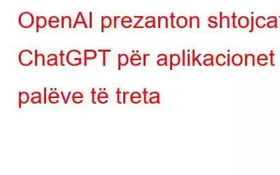 OpenAI prezanton shtojcat ChatGPT për aplikacionet e palëve të treta