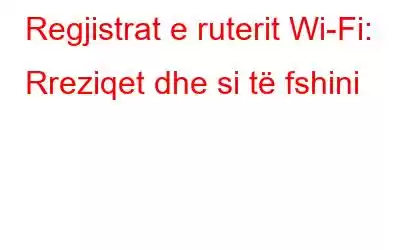 Regjistrat e ruterit Wi-Fi: Rreziqet dhe si të fshini