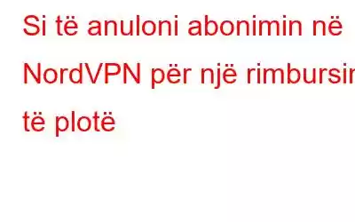 Si të anuloni abonimin në NordVPN për një rimbursim të plotë