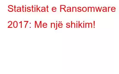 Statistikat e Ransomware 2017: Me një shikim!