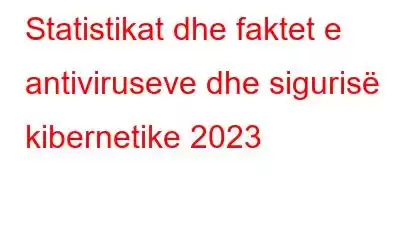 Statistikat dhe faktet e antiviruseve dhe sigurisë kibernetike 2023