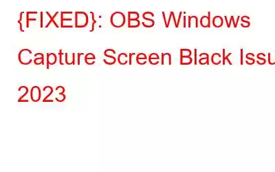 {FIXED}: OBS Windows Capture Screen Black Issue 2023