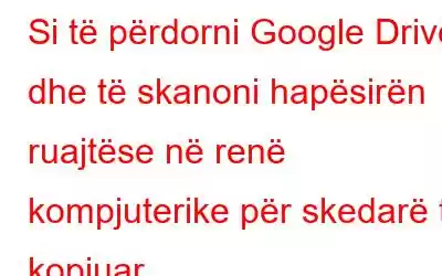 Si të përdorni Google Drive dhe të skanoni hapësirën ruajtëse në renë kompjuterike për skedarë të kopjuar