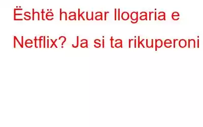 Është hakuar llogaria e Netflix? Ja si ta rikuperoni