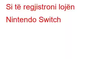 Si të regjistroni lojën Nintendo Switch