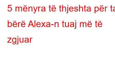 5 mënyra të thjeshta për ta bërë Alexa-n tuaj më të zgjuar