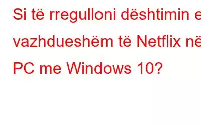 Si të rregulloni dështimin e vazhdueshëm të Netflix në PC me Windows 10?