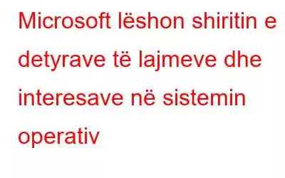 Microsoft lëshon shiritin e detyrave të lajmeve dhe interesave në sistemin operativ