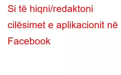 Si të hiqni/redaktoni cilësimet e aplikacionit në Facebook