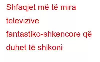 Shfaqjet më të mira televizive fantastiko-shkencore që duhet të shikoni