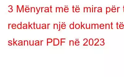 3 Mënyrat më të mira për të redaktuar një dokument të skanuar PDF në 2023