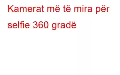 Kamerat më të mira për selfie 360 ​​gradë