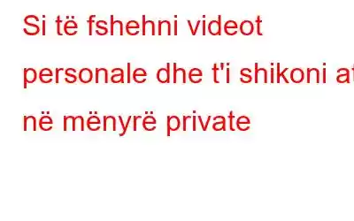 Si të fshehni videot personale dhe t'i shikoni ato në mënyrë private