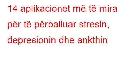 14 aplikacionet më të mira për të përballuar stresin, depresionin dhe ankthin