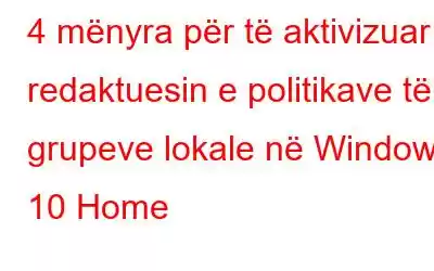 4 mënyra për të aktivizuar redaktuesin e politikave të grupeve lokale në Windows 10 Home