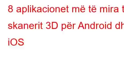 8 aplikacionet më të mira të skanerit 3D për Android dhe iOS