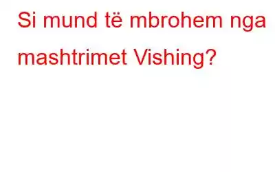 Si mund të mbrohem nga mashtrimet Vishing?