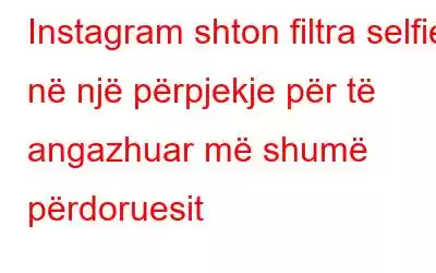 Instagram shton filtra selfie në një përpjekje për të angazhuar më shumë përdoruesit