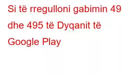 Si të rregulloni gabimin 491 dhe 495 të Dyqanit të Google Play